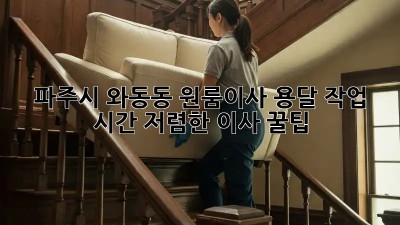 파주시 와동동 원룸이사 용달 작업 시간: 저렴한 이사 꿀팁! 🚛💨